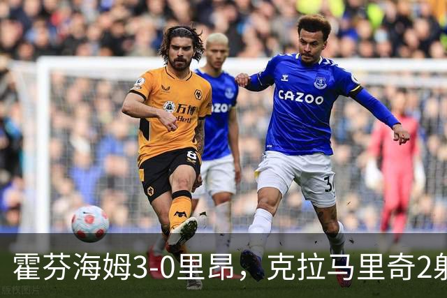 霍芬海姆3-0里昂，克拉马里奇2射1传，赫洛热克、达吉姆建功